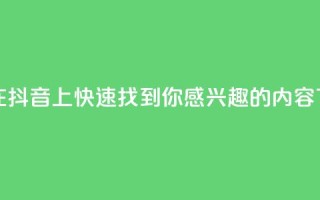 如何在抖音上快速找到你感兴趣的内容