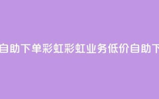 dy业务低价自助下单彩虹(彩虹dy业务低价自助下单)
