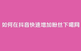 如何在抖音快速增加粉丝？