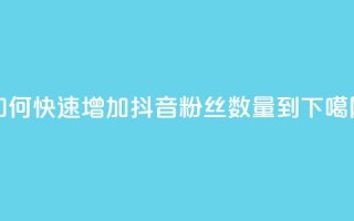 如何快速增加抖音粉丝数量到500？