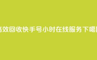 高效回收快手号，24小时在线服务