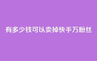 有多少钱可以卖掉快手1000万粉丝？