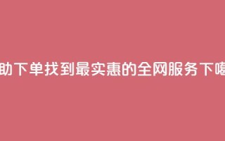自助下单，找到最实惠的全网服务