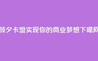 颜夕卡盟：实现你的商业梦想