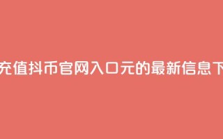 抖音充值抖币官网入口1元的最新信息
