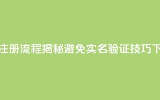抖音注册流程揭秘避免实名验证技巧