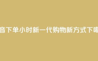 抖音下单24小时：新一代购物新方式