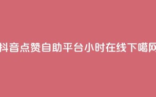 抖音点赞自助平台24小时在线