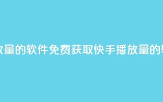 免费领快手播放量的软件(免费获取快手播放量的软件推荐)