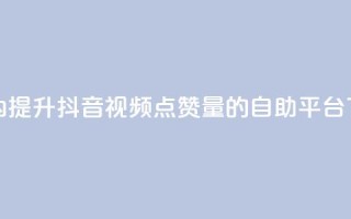 24小时内提升抖音视频点赞量的自助平台