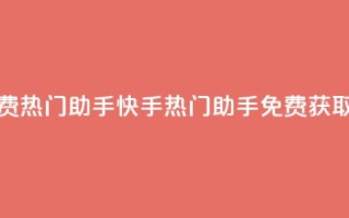 快手免费热门助手(快手热门助手免费获取)