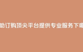自助订购 - 顶尖平台提供专业服务