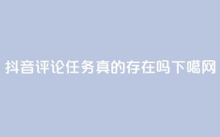 抖音评论任务真的存在吗？