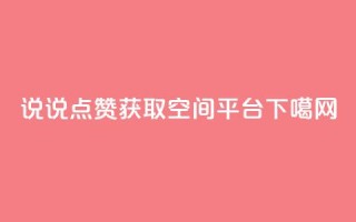 qq说说点赞获取空间平台