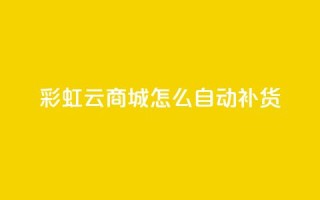 彩虹云商城怎么自动补货 - 彩虹云商城如何进行自动补货操作!