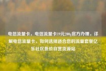 电信流量卡，电信流量卡19元200g官方办理，详解电信流量卡，如何选择适合您的流量套餐亿乐社区低价自营货源站