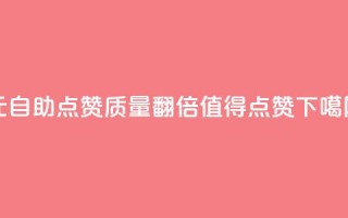 1元自助点赞质量翻倍，值得点赞