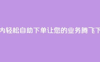 24小时内轻松自助下单，让您的业务腾飞