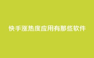 快手涨热度应用有那些软件 - 快手热度提升必备软件推荐！