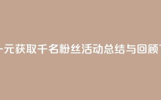 抖音一元获取千名粉丝活动总结与回顾