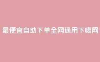 最便宜自助下单，全网通用