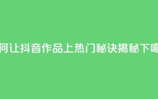 如何让抖音作品上热门？秘诀揭秘