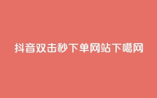 抖音24h双击秒下单网站