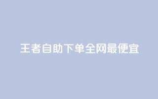 王者自助下单全网最便宜,抖音点赞一亿提现多少人民币 - 穿越火线卡盟辅助低价货源 - qq说说的浏览量是所有人的吗