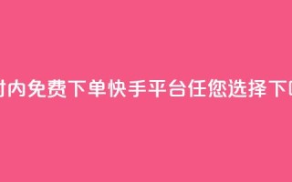 24小时内免费下单，快手平台任您选择