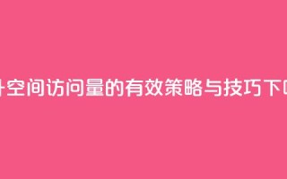 提升QQ空间访问量的有效策略与技巧