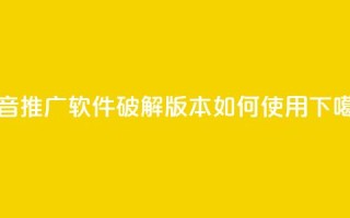 抖音推广软件破解版本如何使用