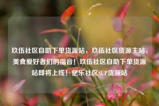 玖伍社区自助下单货源站，玖伍社区货源主站，美食爱好者们的福音！玖伍社区自助下单货源站即将上线！亿乐社区SUP货源站