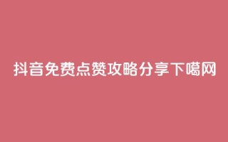 抖音免费点赞攻略分享