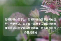 哔哩哔哩业务平台，哔哩哔哩业务平台网站优势，当然可以。以下是一篇基于关键词哔哩哔哩业务平台的文章标题和内容，亿乐社区低价自营货源站