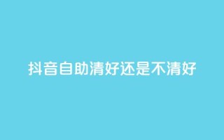 抖音自助清好还是不清好,快手播放量免费领500 - 抖音1元10抖币充值 - 抖音24小时在线下单网站