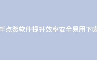 快手点赞软件提升效率，安全易用