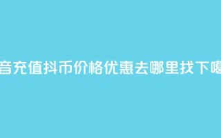 抖音充值抖币价格优惠去哪里找