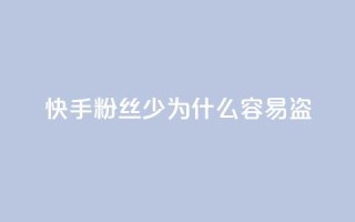 快手粉丝少为什么容易盗 - 为什么快手粉丝少？5个原因详解。