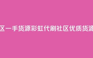 彩虹代刷社区一手货源(彩虹代刷社区优质货源分享)