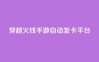穿越火线手游自动发卡平台 - 穿越火线手游自动发卡平台：一个便捷的游戏卡获取方式。