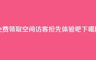 免费领取QQ空间100访客，抢先体验吧