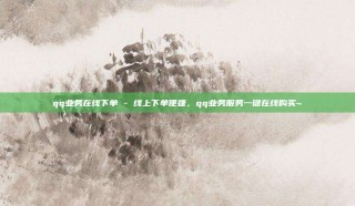 qq业务在线下单 - 线上下单便捷，qq业务服务一键在线购买~