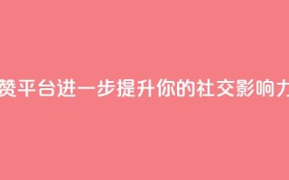购买点赞平台，进一步提升你的社交影响力