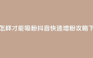 抖音怎样才能吸粉(抖音快速增粉攻略)