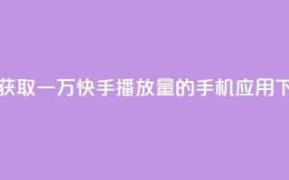 免费获取一万快手播放量的手机应用