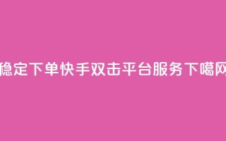 稳定下单快手双击平台ks服务