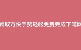 领取1万快手赞，轻松免费完成
