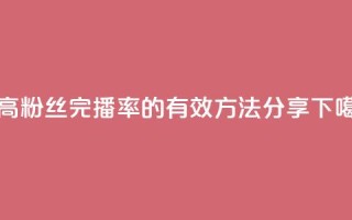 提高粉丝完播率的有效方法分享