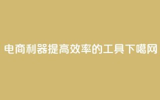 电商利器：提高效率的工具