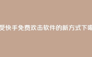 享受快手免费欢击软件的新方式